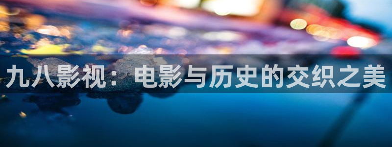 爱丫爱丫在线影院电视剧青柠：九八影视：电影与历史的交织之美