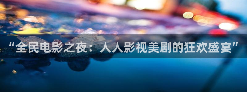 青柠影视大全：“全民电影之夜：人人影视美剧的狂欢盛宴”