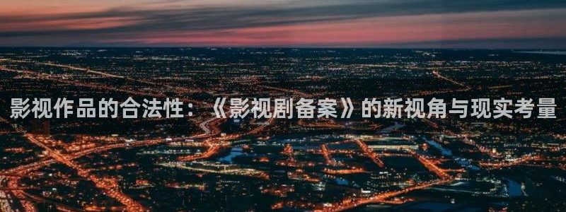 青柠影院免费观看电视剧狂飙：影视作品的合法性：《影视剧备案》的新视角与现实考量