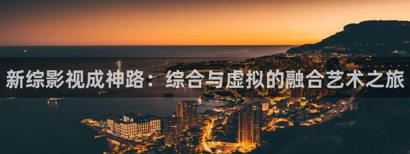 青柠在线影院观看日本：新综影视成神路：综合与虚拟的融合艺术之旅