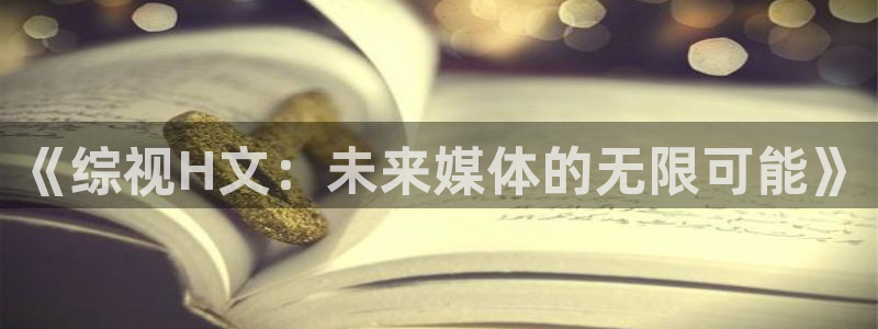 青柠影视网：《综视H文：未来媒体的无限可能》