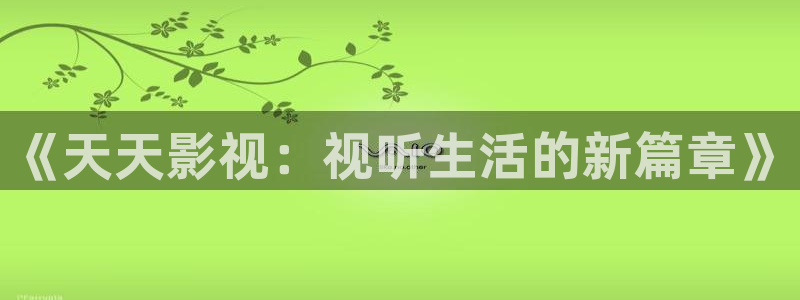 青柠檬电影：《天天影视：视听生活的新篇章》